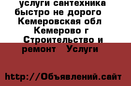 услуги сантехника(быстро не дорого) - Кемеровская обл., Кемерово г. Строительство и ремонт » Услуги   